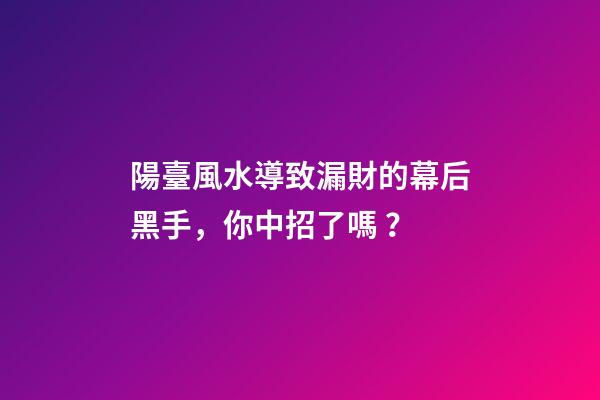 陽臺風水導致漏財的幕后黑手，你中招了嗎？